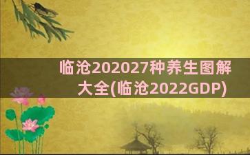 临沧202027种养生图解大全(临沧2022GDP)