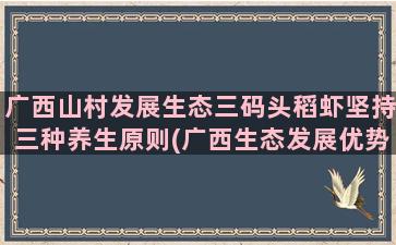 广西山村发展生态三码头稻虾坚持三种养生原则(广西生态发展优势)